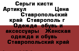  Серьги-кисти LUX	 Артикул: kist_45-3	 › Цена ­ 800 - Ставропольский край, Ставрополь г. Одежда, обувь и аксессуары » Женская одежда и обувь   . Ставропольский край